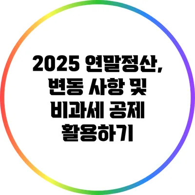 2025 연말정산, 변동 사항 및 비과세 공제 활용하기