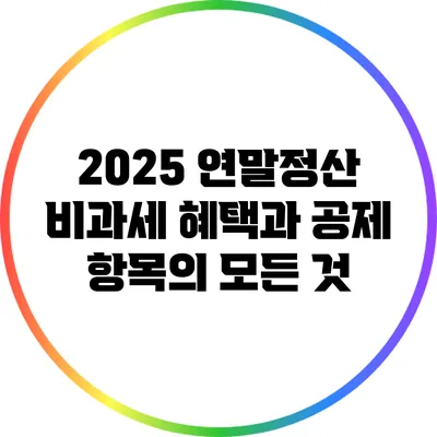 2025 연말정산: 비과세 혜택과 공제 항목의 모든 것