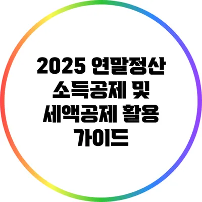 2025 연말정산 소득공제 및 세액공제 활용 가이드