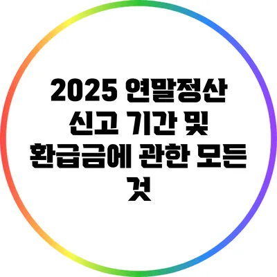 2025 연말정산 신고 기간 및 환급금에 관한 모든 것