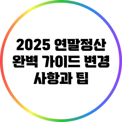 2025 연말정산 완벽 가이드: 변경 사항과 팁