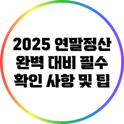 2025 연말정산 완벽 대비: 필수 확인 사항 및 팁