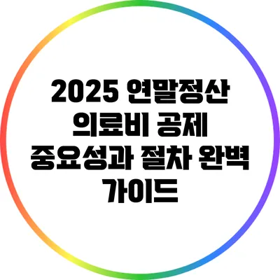 2025 연말정산 의료비 공제: 중요성과 절차 완벽 가이드