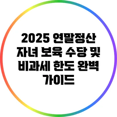 2025 연말정산: 자녀 보육 수당 및 비과세 한도 완벽 가이드