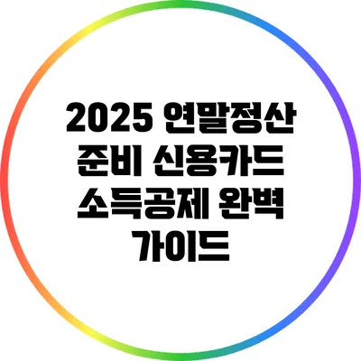 2025 연말정산 준비: 신용카드 소득공제 완벽 가이드