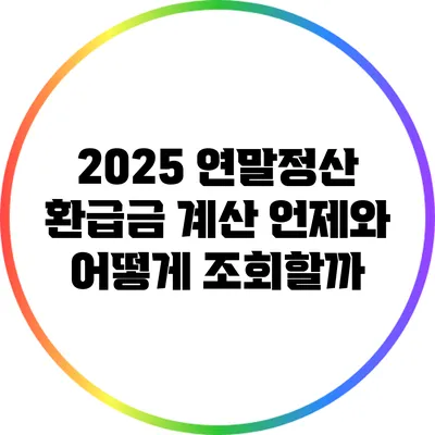 2025 연말정산 환급금 계산: 언제와 어떻게 조회할까?