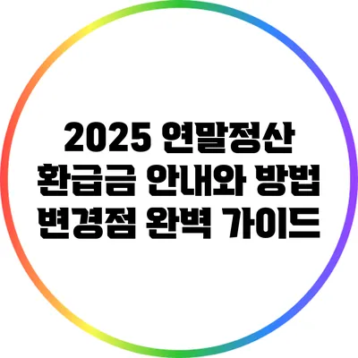2025 연말정산 환급금 안내와 방법 변경점 완벽 가이드