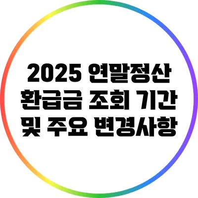 2025 연말정산 환급금 조회: 기간 및 주요 변경사항