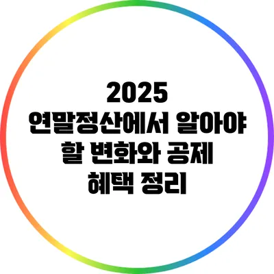 2025 연말정산에서 알아야 할 변화와 공제 혜택 정리