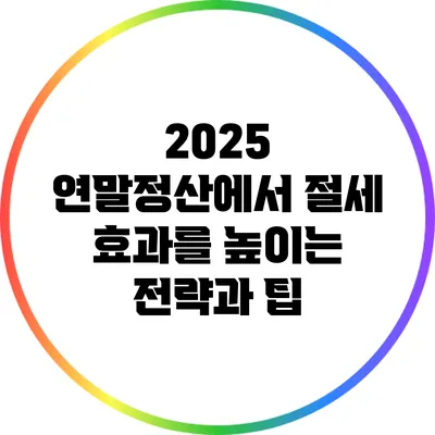 2025 연말정산에서 절세 효과를 높이는 전략과 팁