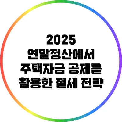 2025 연말정산에서 주택자금 공제를 활용한 절세 전략