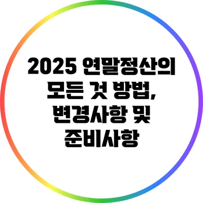 2025 연말정산의 모든 것: 방법, 변경사항 및 준비사항