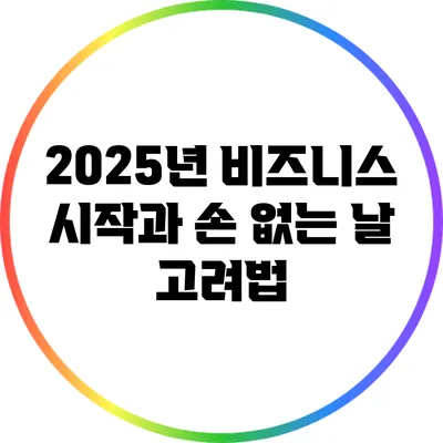 2025년 비즈니스 시작과 손 없는 날 고려법