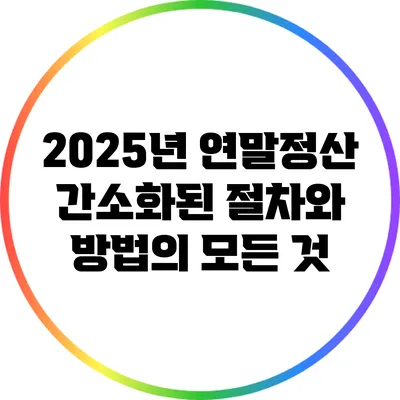2025년 연말정산: 간소화된 절차와 방법의 모든 것