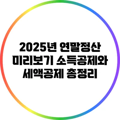 2025년 연말정산 미리보기: 소득공제와 세액공제 총정리