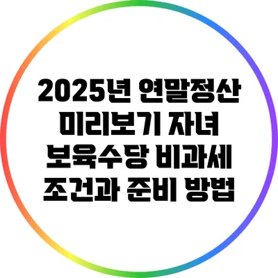 2025년 연말정산 미리보기: 자녀 보육수당 비과세 조건과 준비 방법