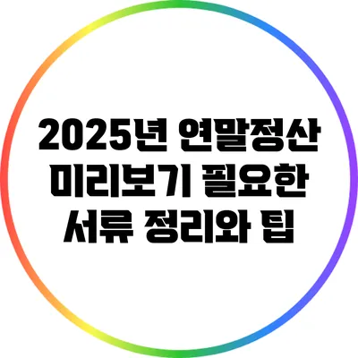 2025년 연말정산 미리보기: 필요한 서류 정리와 팁