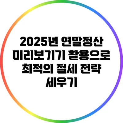 2025년 연말정산 미리보기기 활용으로 최적의 절세 전략 세우기