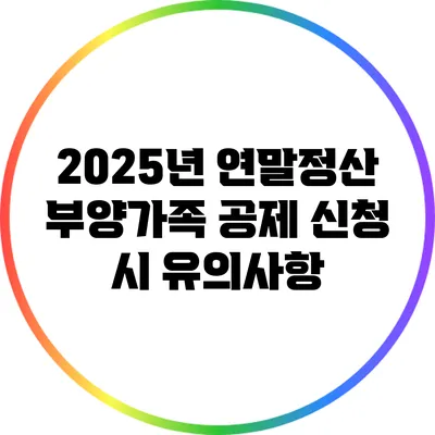 2025년 연말정산: 부양가족 공제 신청 시 유의사항