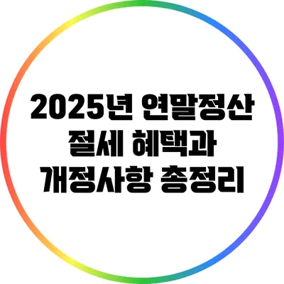 2025년 연말정산 : 절세 혜택과 개정사항 총정리