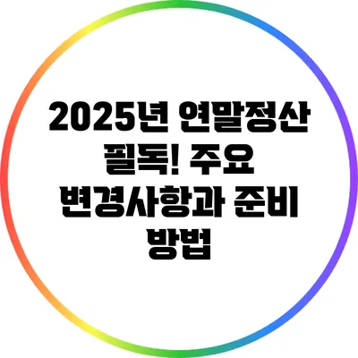 2025년 연말정산 필독! 주요 변경사항과 준비 방법