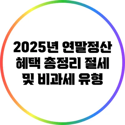 2025년 연말정산 혜택 총정리: 절세 및 비과세 유형