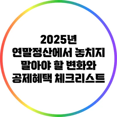2025년 연말정산에서 놓치지 말아야 할 변화와 공제혜택 체크리스트