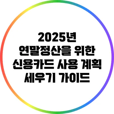 2025년 연말정산을 위한 신용카드 사용 계획 세우기 가이드
