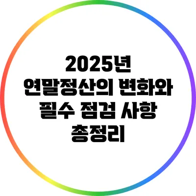 2025년 연말정산의 변화와 필수 점검 사항 총정리