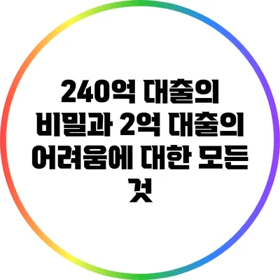 240억 대출의 비밀과 2억 대출의 어려움에 대한 모든 것