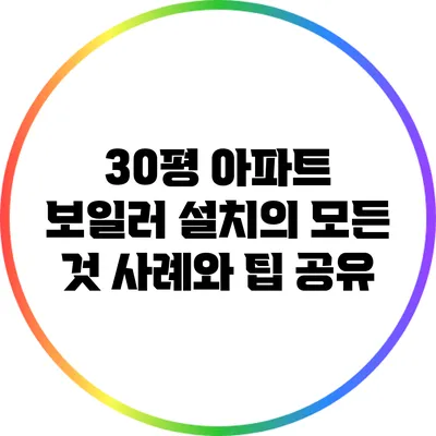 30평 아파트 보일러 설치의 모든 것: 사례와 팁 공유