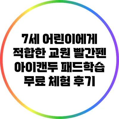 7세 어린이에게 적합한 교원 빨간펜 아이캔두 패드학습 무료 체험 후기