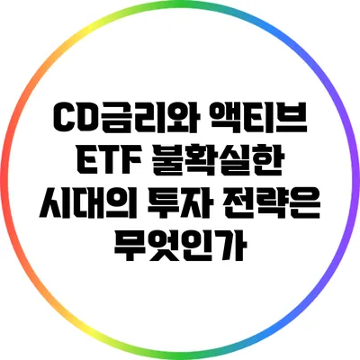 CD금리와 액티브 ETF: 불확실한 시대의 투자 전략은 무엇인가?