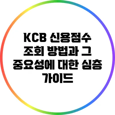 KCB 신용점수 조회 방법과 그 중요성에 대한 심층 가이드