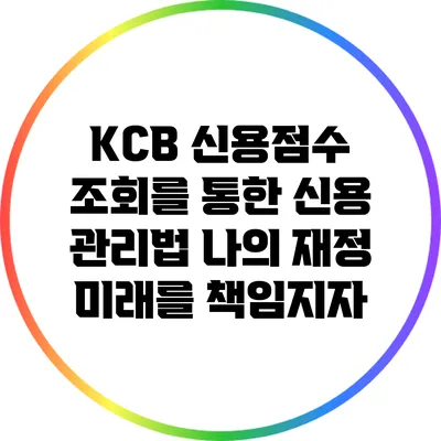 KCB 신용점수 조회를 통한 신용 관리법: 나의 재정 미래를 책임지자