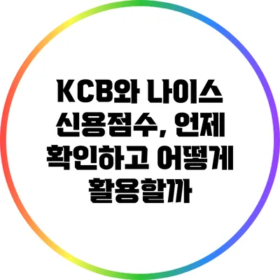 KCB와 나이스 신용점수, 언제 확인하고 어떻게 활용할까?