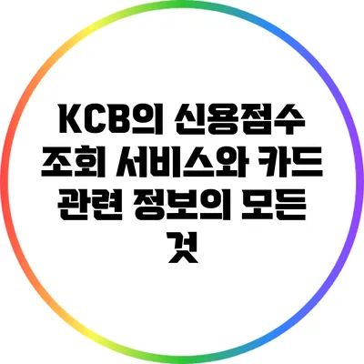 KCB의 신용점수 조회 서비스와 카드 관련 정보의 모든 것