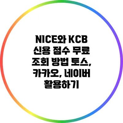 NICE와 KCB 신용 점수 무료 조회 방법: 토스, 카카오, 네이버 활용하기