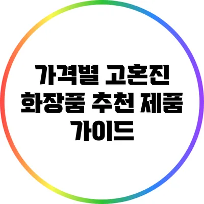 가격별 고혼진 화장품 추천 제품 가이드