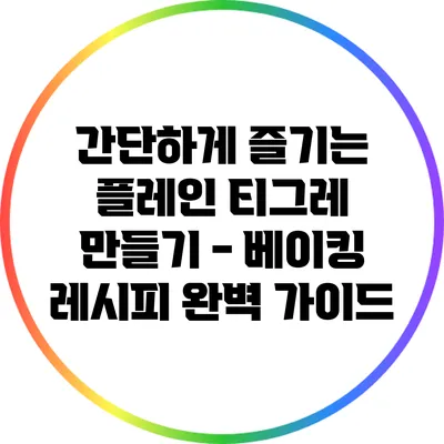 간단하게 즐기는 플레인 티그레 만들기 - 베이킹 레시피 완벽 가이드