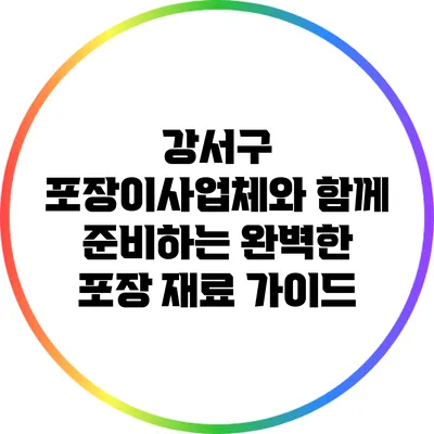 강서구 포장이사업체와 함께 준비하는 완벽한 포장 재료 가이드