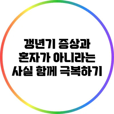 갱년기 증상과 혼자가 아니라는 사실: 함께 극복하기