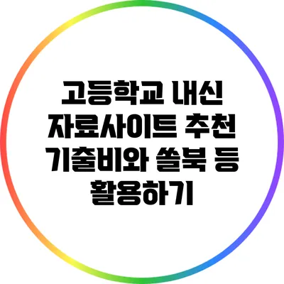 고등학교 내신 자료사이트 추천: 기출비와 쏠북 등 활용하기