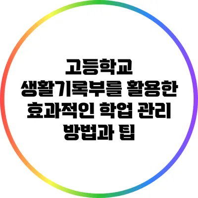 고등학교 생활기록부를 활용한 효과적인 학업 관리 방법과 팁