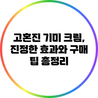 고혼진 기미 크림, 진정한 효과와 구매 팁 총정리