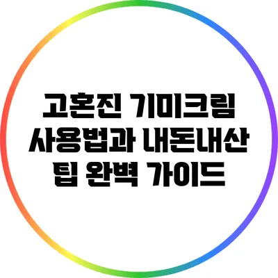 고혼진 기미크림 사용법과 내돈내산 팁 완벽 가이드