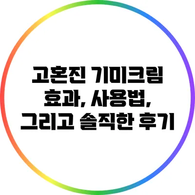 고혼진 기미크림: 효과, 사용법, 그리고 솔직한 후기