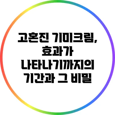 고혼진 기미크림, 효과가 나타나기까지의 기간과 그 비밀