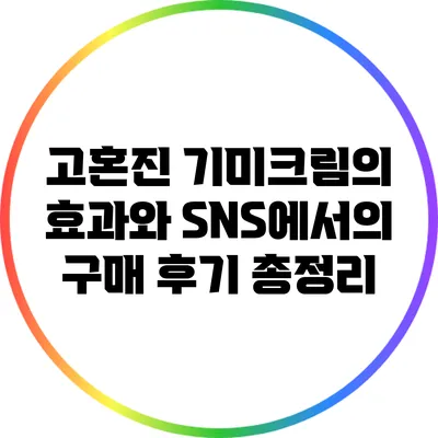 고혼진 기미크림의 효과와 SNS에서의 구매 후기 총정리