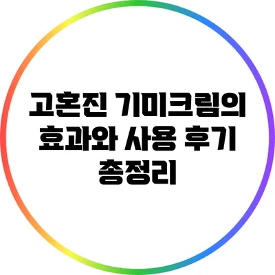 고혼진 기미크림의 효과와 사용 후기 총정리